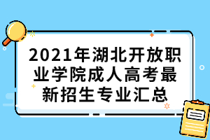 2021年湖北開放職業(yè)學院成人高考最新招生專業(yè)匯總