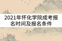 2021年懷化學(xué)院成考什么時候報名？報名條件有那些？
