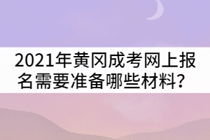 2021年黃岡成人高考網(wǎng)上報(bào)名需要準(zhǔn)備哪些材料?