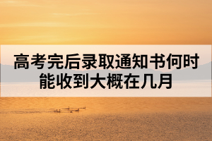 高考完后錄取通知書何時能收到大概在幾月