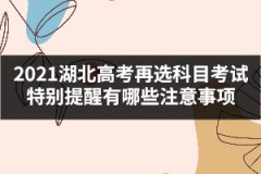 2021湖北高考再選科目考試特別提醒有哪些注意事項
