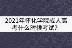 2021年懷化學(xué)院成人高考什么時候考試？