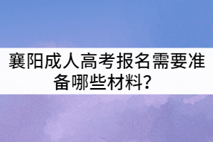 襄陽(yáng)成人高考報(bào)名需要準(zhǔn)備哪些材料?