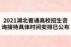 2021湖北普通高校招生咨詢接待具體時間安排已公布