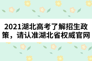 2021湖北高考了解招生政策，請認(rèn)準(zhǔn)湖北省權(quán)威官網(wǎng)