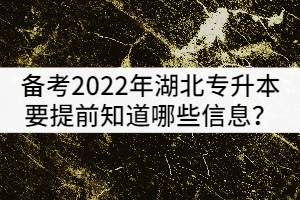 備考2022年湖北專升本的考生要提前知道哪些政策信息？