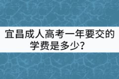 宜昌成人高考一年要交的學(xué)費(fèi)是多少？