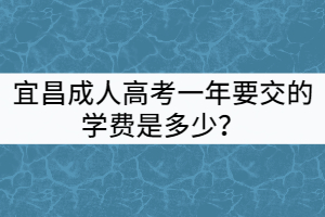 宜昌成人高考一年要交的學(xué)費(fèi)是多少？