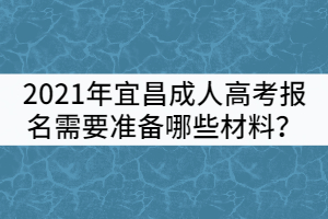 2021年宜昌成人高考報名需要準備哪些材料？