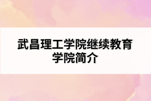 武昌理工學院繼續(xù)教育學院簡介