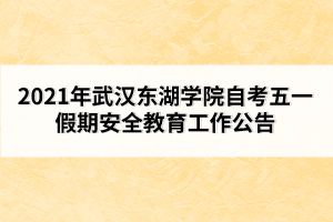 2021年武漢東湖學(xué)院自考五一假期安全教育工作公告