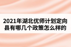 2021年湖北優(yōu)師計劃定向縣有哪幾個政策怎么樣的