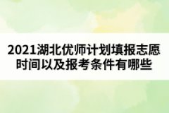 2021湖北優(yōu)師計劃填報志愿時間以及報考條件有哪些