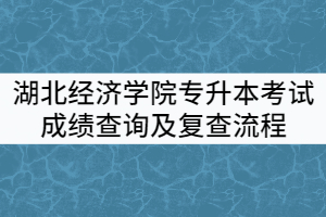 2021年湖北經(jīng)濟學(xué)院普通專升本考試成績查詢及復(fù)查流程