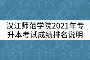 漢江師范學(xué)院2021年普通專升本考試成績(jī)排名說明