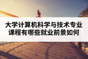 大學(xué)計(jì)算機(jī)科學(xué)與技術(shù)專業(yè)課程有哪些就業(yè)前景如何