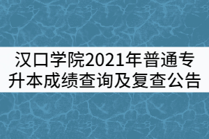 漢口學院關(guān)于2021年普通專升本成績查詢及復(fù)查公告