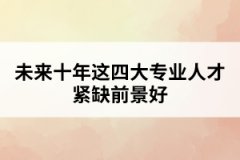 未來十年這四大專業(yè)人才緊缺前景好