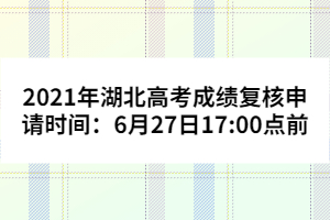 2021年湖北高考成績(jī)復(fù)核申請(qǐng)時(shí)間：6月27日17:00點(diǎn)前