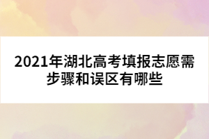 2021年湖北高考填報(bào)志愿需步驟和誤區(qū)有哪些