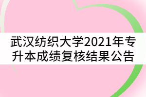 武漢紡織大學(xué)2021年普通專升本成績(jī)復(fù)核結(jié)果公告