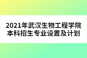 2021年武漢生物工程學(xué)院本科招生專業(yè)設(shè)置及計(jì)劃