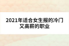 2021年適合女生報的冷門又高薪的職業(yè) 