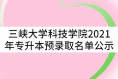 三峽大學(xué)科技學(xué)院2021年普通專(zhuān)升本預(yù)錄取名單公示