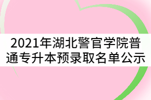 2021年湖北警官學(xué)院普通專升本預(yù)錄取名單公示