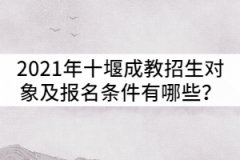 2021年十堰成教招生對象及報名條件有哪些？