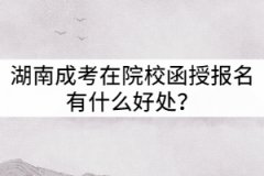湖南成考在院校函授站報名有什么好處?