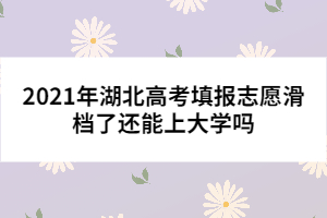 2021年湖北高考填報(bào)志愿滑檔了還能上大學(xué)嗎