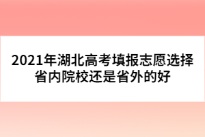 2021年湖北高考填報(bào)志愿選擇省內(nèi)院校還是省外的好