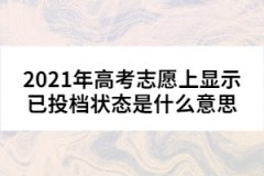2021年高考志愿上顯示已投檔狀態(tài)是什么意思