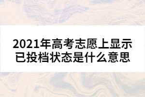 2021年高考志愿上顯示已投檔狀態(tài)是什么意思