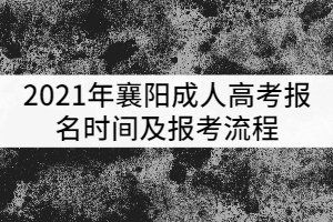 2021年襄陽成人高考報(bào)名時(shí)間及報(bào)考流程有哪些?
