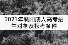 2021年襄陽(yáng)成人高考招生對(duì)象及報(bào)考條件有哪些？