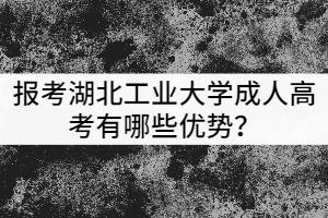 報考湖北工業(yè)大學(xué)成人高考有哪些優(yōu)勢？