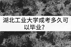 湖北工業(yè)大學(xué)成考多久可以畢業(yè)？獲得的學(xué)歷有哪些用處？