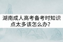 湖南成人高考備考時(shí)知識(shí)點(diǎn)太多該怎么辦？