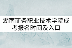 湖南商務職業(yè)技術學院2021年成考報名時間及入口
