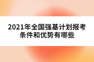 2021年全國強(qiáng)基計劃報考條件和優(yōu)勢有哪些