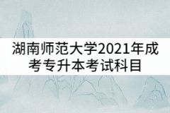 湖南師范大學(xué)2021年成考專升本考試科目有哪些？