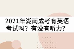 2021年湖南成考專升本有英語考試嗎？有沒有聽力？