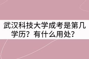 武漢科技大學(xué)成考是第幾學(xué)歷？有什么用處？