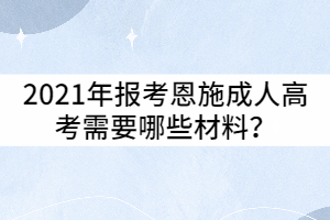 2021年報考恩施成人高考需要哪些材料?