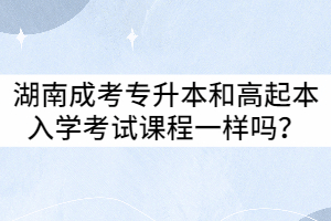 湖南成考專升本和高起本入學(xué)考試課程相同嗎？