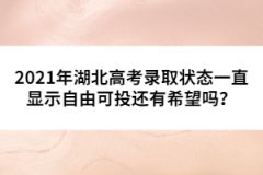 2021年湖北高考錄取狀態(tài)一直顯示自由可投還有希望嗎？