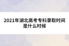 2021年湖北高考專科錄取時(shí)間是什么時(shí)候
