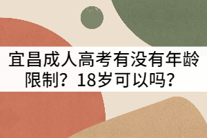宜昌成人高考有沒有年齡限制？18歲可以嗎？